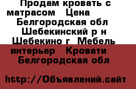 Продам кровать с матрасом › Цена ­ 6 000 - Белгородская обл., Шебекинский р-н, Шебекино г. Мебель, интерьер » Кровати   . Белгородская обл.